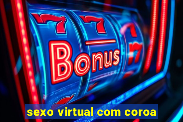 sexo virtual com coroa